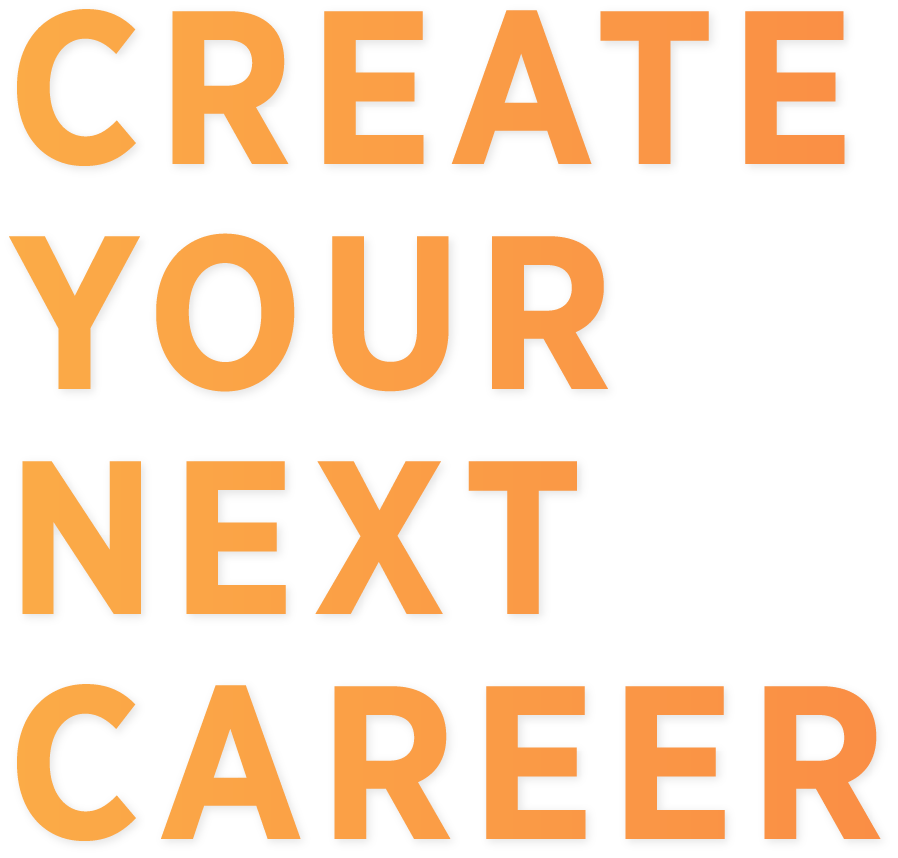 CREATE YOUR NEXT CAREER
